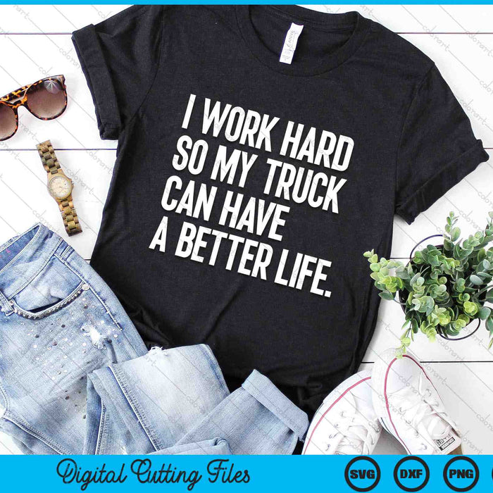 I Work Hard So My Truck Can Have A Better Life Funny Truck Owner SVG PNG Digital Cutting Files