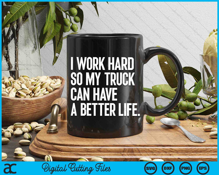 I Work Hard So My Truck Can Have A Better Life Funny Truck Owner SVG PNG Digital Cutting Files