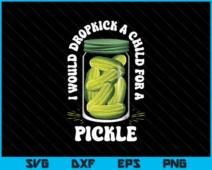 I Would Dropkick A Child For A Pickle Funny Pickle Lover SVG PNG Digital Printable Files
