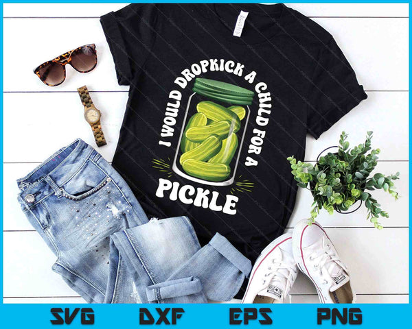 I Would Dropkick A Child For A Pickle Funny Pickle Lover SVG PNG Digital Printable Files