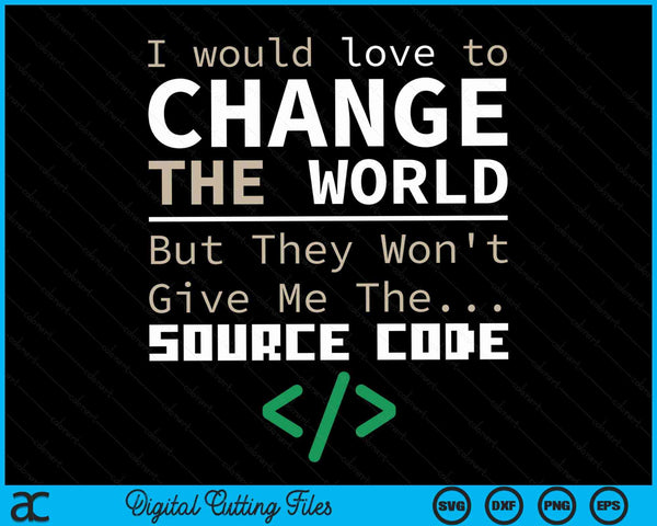 I Would Love To Change The World But They Won't Give Me The Source Code Programmer Coder SVG PNG Digital Cutting Files
