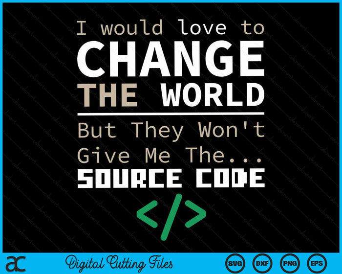 I Would Love To Change The World But They Won't Give Me The Source Code Programmer Coder SVG PNG Digital Cutting Files