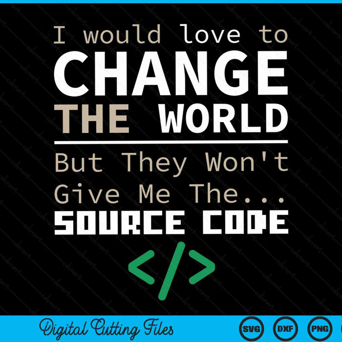 I Would Love To Change The World But They Won't Give Me The Source Code Programmer Coder SVG PNG Digital Cutting Files