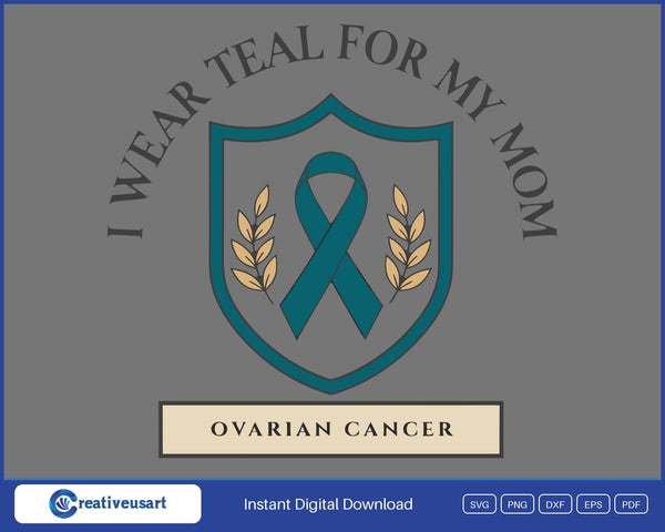 I Wear Teal For My Mom, a teal ribbon on a shield with wheat sprigs and Ovarian Cancer below SVG design on a gray background