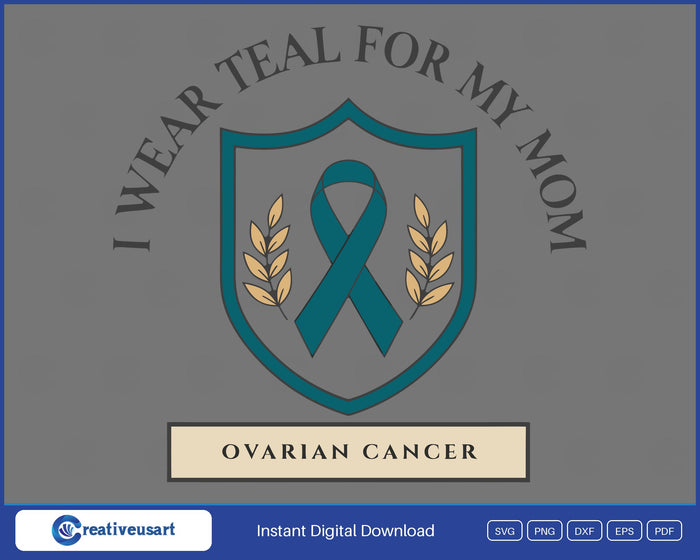 I Wear Teal For My Mom, a teal ribbon on a shield with wheat sprigs and Ovarian Cancer below SVG design on a gray background