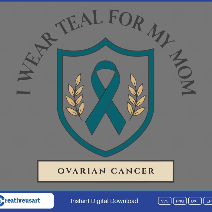I Wear Teal For My Mom, a teal ribbon on a shield with wheat sprigs and Ovarian Cancer below SVG design on a gray background