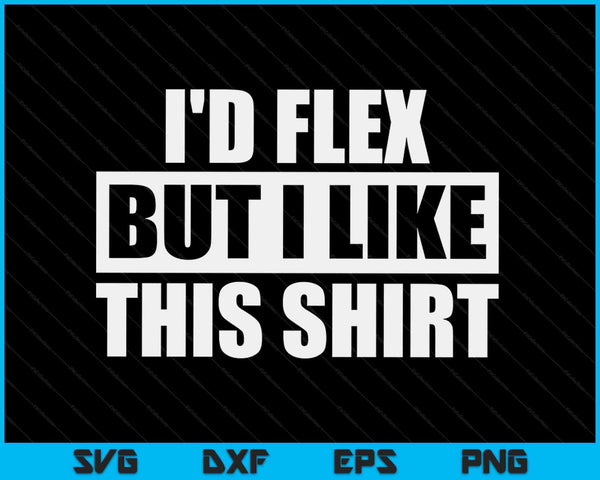 I'd Flex But I Like This Shirt Gym Gift SVG PNG Digital Printable Files