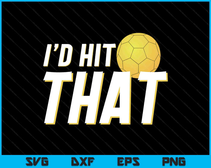 I'd Hit That Funny Handball Player & Handball Coach SVG PNG Digital Printable Files