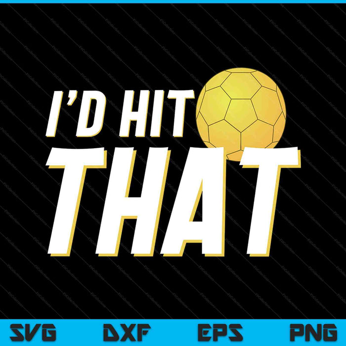 I'd Hit That Funny Handball Player & Handball Coach SVG PNG Digital Printable Files
