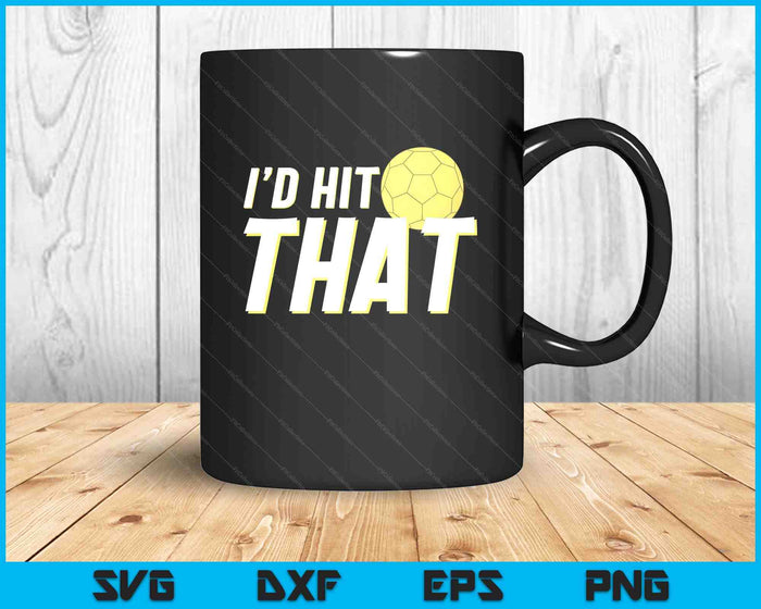 I'd Hit That Funny Handball Player & Handball Coach SVG PNG Digital Printable Files