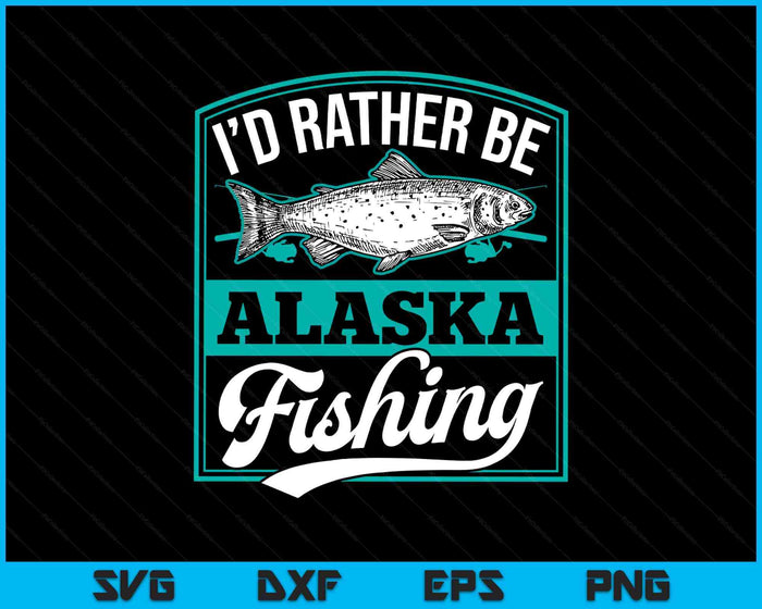 I'd Rather Be Alaska Fishing Funny Ocean Salmon Ice Fish Rod SVG PNG Digital Printable Files