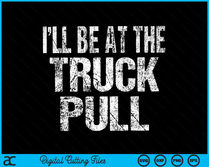 I’ll Be At The Truck Pull Funny Power Pulling SVG PNG Digital Cutting Files