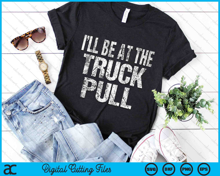 I’ll Be At The Truck Pull Funny Power Pulling SVG PNG Digital Cutting Files