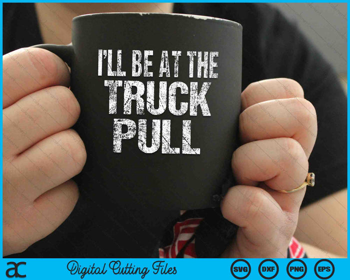 I’ll Be At The Truck Pull Funny Power Pulling SVG PNG Digital Cutting Files