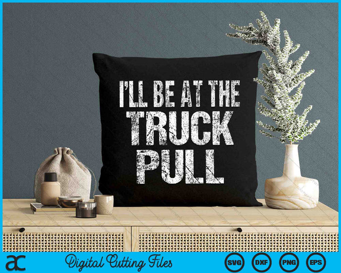 I’ll Be At The Truck Pull Funny Power Pulling SVG PNG Digital Cutting Files