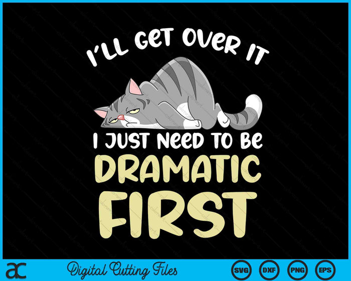 I'll Get Over It I Just Need To Be Dramatic First Funny Cat SVG PNG Digital Printable Files