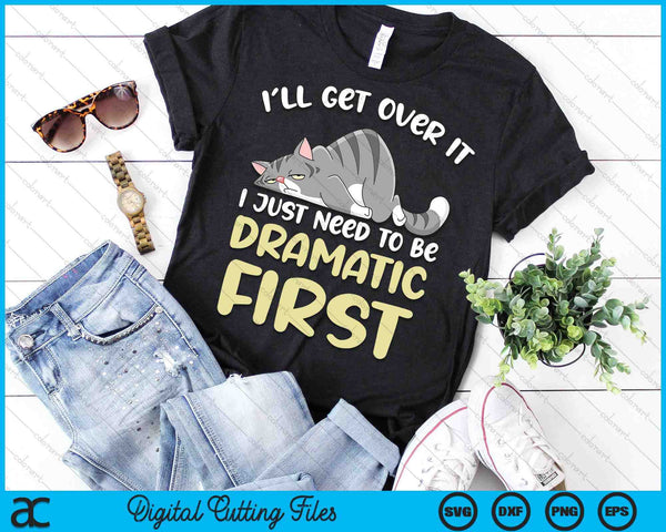 I'll Get Over It I Just Need To Be Dramatic First Funny Cat SVG PNG Digital Printable Files