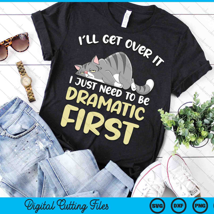 I'll Get Over It I Just Need To Be Dramatic First Funny Cat SVG PNG Digital Printable Files