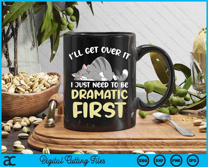 I'll Get Over It I Just Need To Be Dramatic First Funny Cat SVG PNG Digital Printable Files