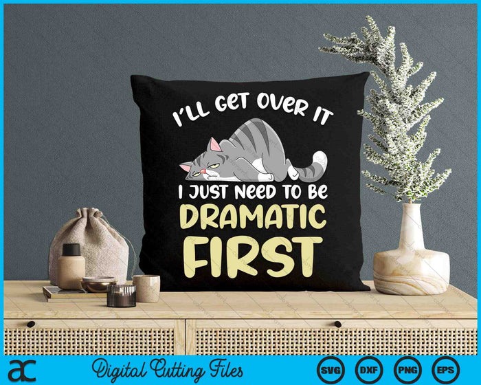 I'll Get Over It I Just Need To Be Dramatic First Funny Cat SVG PNG Digital Printable Files