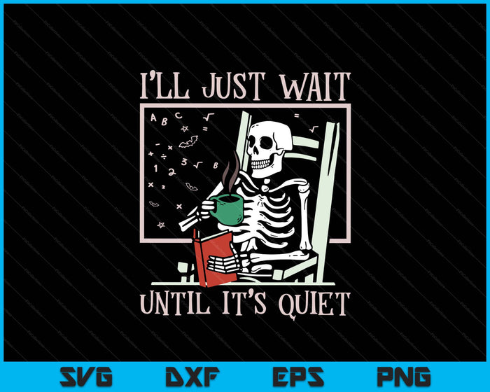 I’ll Just Wait Until It’s Quiet Skeleton Teacher Halloween SVG PNG Digital Printable Files