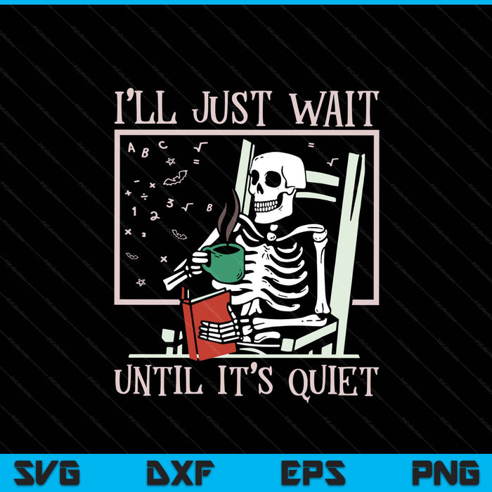 I’ll Just Wait Until It’s Quiet Skeleton Teacher Halloween SVG PNG Digital Printable Files
