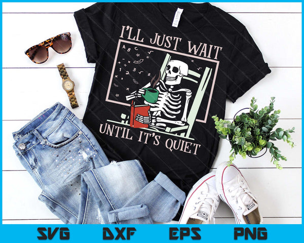 I’ll Just Wait Until It’s Quiet Skeleton Teacher Halloween SVG PNG Digital Printable Files