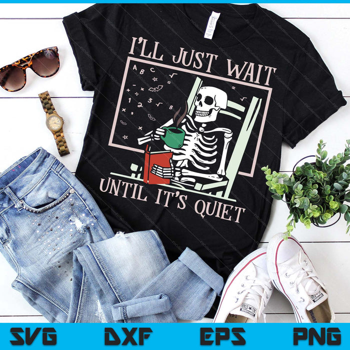 I’ll Just Wait Until It’s Quiet Skeleton Teacher Halloween SVG PNG Digital Printable Files