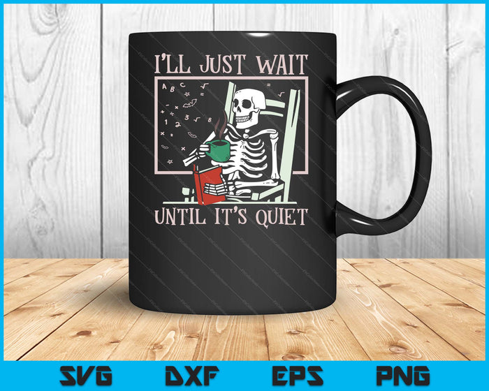 I’ll Just Wait Until It’s Quiet Skeleton Teacher Halloween SVG PNG Digital Printable Files