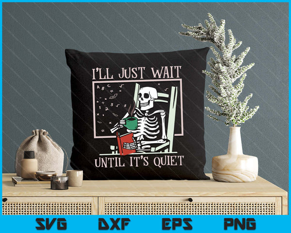 I’ll Just Wait Until It’s Quiet Skeleton Teacher Halloween SVG PNG Digital Printable Files