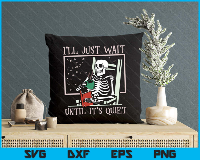 I’ll Just Wait Until It’s Quiet Skeleton Teacher Halloween SVG PNG Digital Printable Files