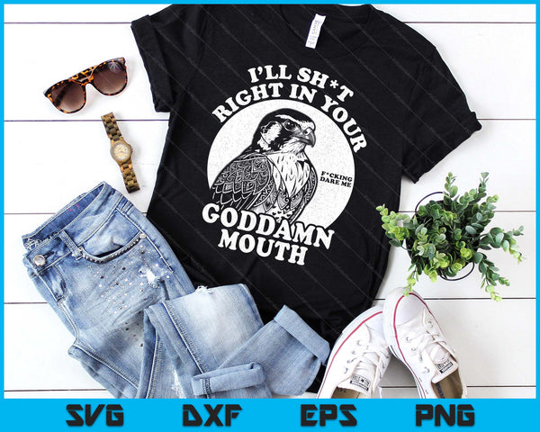 I’ll Sht Right In Your Goddamn Mouth Funny Saying Quote SVG PNG Digital Printable Files