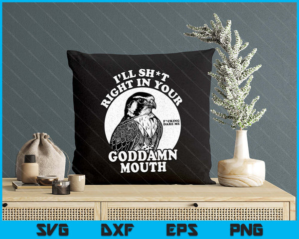 I’ll Sht Right In Your Goddamn Mouth Funny Saying Quote SVG PNG Digital Printable Files