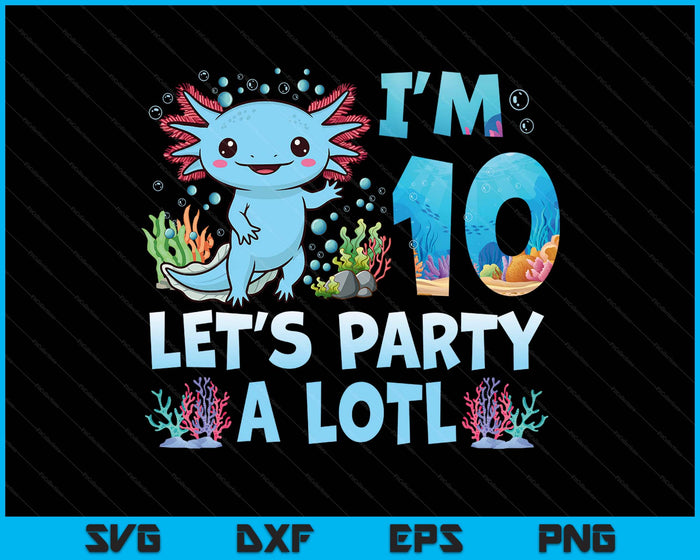 I'm 10 Let's Party A Lotl 10th Birthday Cute Axolotl Lovers SVG PNG Digital Printable Files