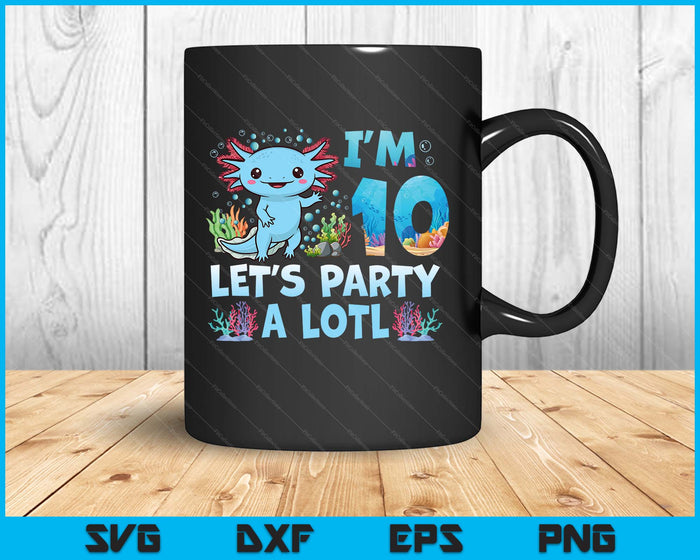 I'm 10 Let's Party A Lotl 10th Birthday Cute Axolotl Lovers SVG PNG Digital Printable Files
