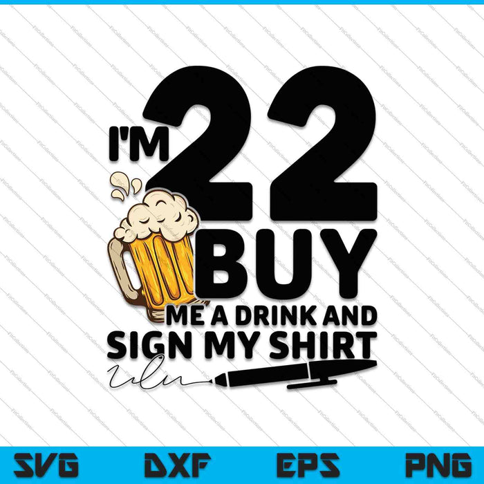 I'm 22 Buy Me a Drink & Sign My Shirt SVG PNG Cutting Printable Files