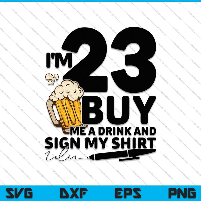 I'm 23 Buy Me a Drink & Sign My Shirt SVG PNG Cutting Printable Files