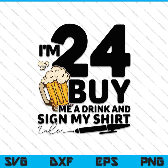 I'm 24 Buy Me a Drink & Sign My Shirt SVG PNG Cutting Printable Files