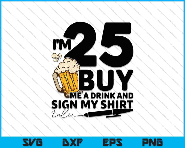 Tengo 25 años, cómprame una bebida y firma mi camisa SVG PNG cortando archivos imprimibles