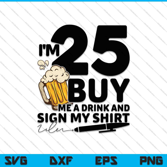 I'm 25 Buy Me a Drink & Sign My Shirt SVG PNG Cutting Printable Files