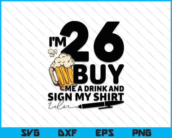 Tengo 26 años, cómprame una bebida y firma mi camisa SVG PNG cortando archivos imprimibles