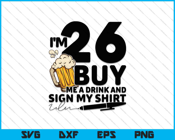 I'm 26 Buy Me a Drink & Sign My Shirt SVG PNG Cutting Printable Files