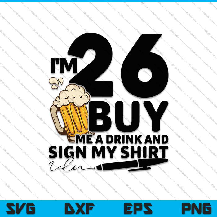 I'm 26 Buy Me a Drink & Sign My Shirt SVG PNG Cutting Printable Files