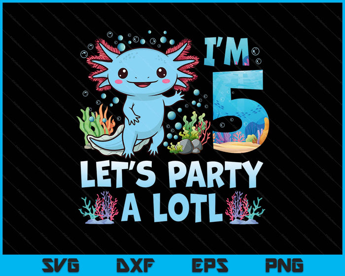 I'm 5 Let's Party A Lotl 5th Birthday Cute Axolotl Lovers SVG PNG Digital Printable Files