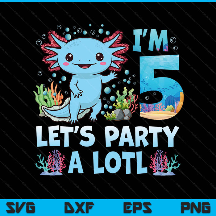 I'm 5 let's party a lotl 5th birthday cute axolotl lovers SVG cut file