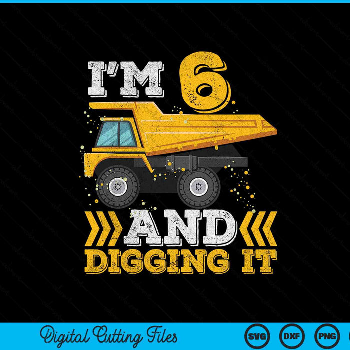 I'm 6 And Digging It Truck 6th Birthday SVG PNG Digital Printable Files