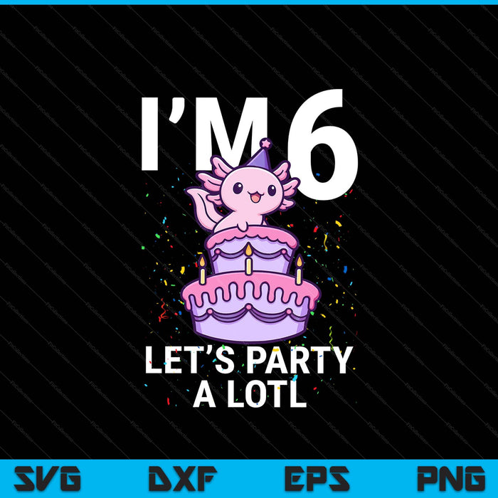 I'm 6 bday axolotl party cute 6th birthday Kids axolotl SVG cut file