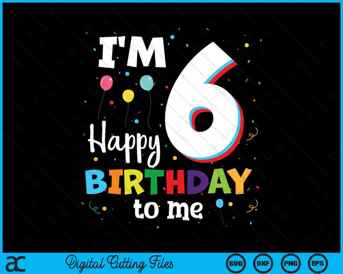 I'm 6 Happy Birthday To Me Kids 6th Birthday SVG PNG Cutting Printable Files