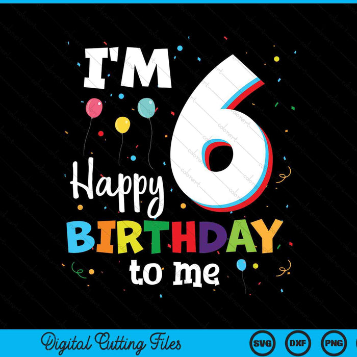 I'm 6 Happy Birthday To Me Kids 6th Birthday SVG PNG Cutting Printable Files