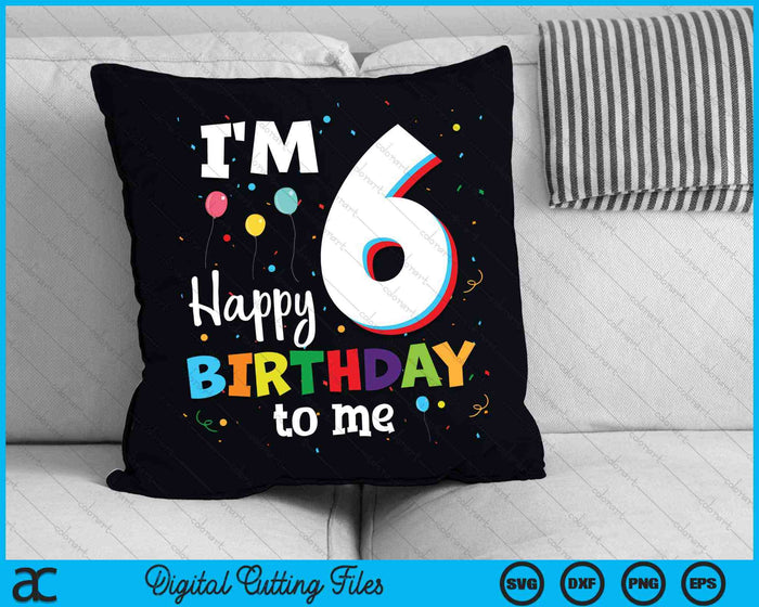 I'm 6 Happy Birthday To Me Kids 6th Birthday SVG PNG Cutting Printable Files